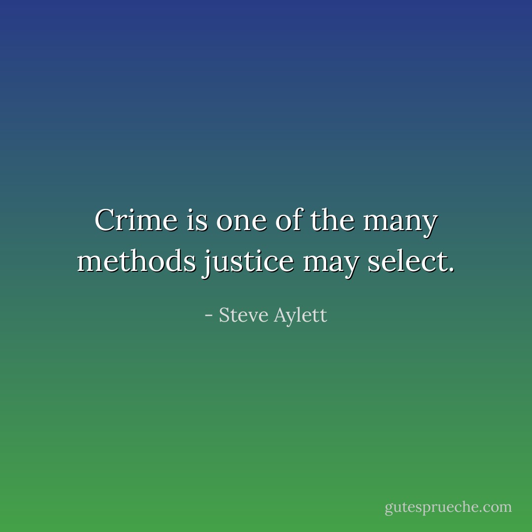 Crime is one of the many methods justice may select. - Steve Aylett