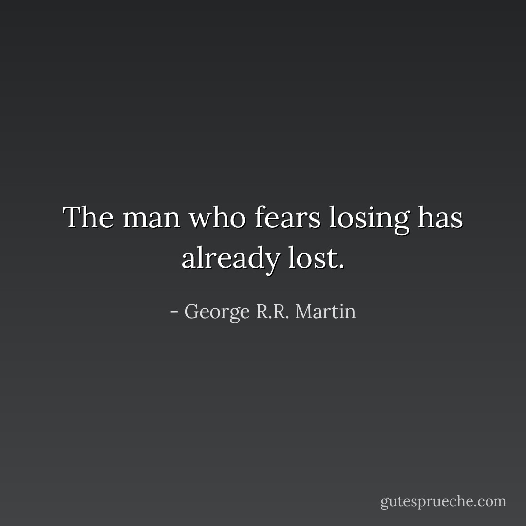 The man who fears losing has already lost. - George R.R. Martin