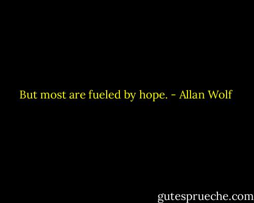 But most are fueled by hope. - Allan Wolf