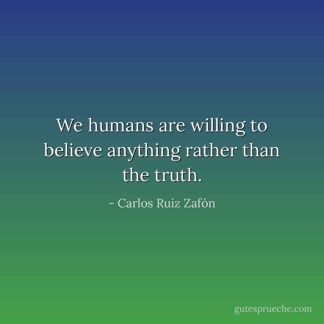 We humans are willing to believe anything rather than the truth. - Carlos Ruiz Zafón