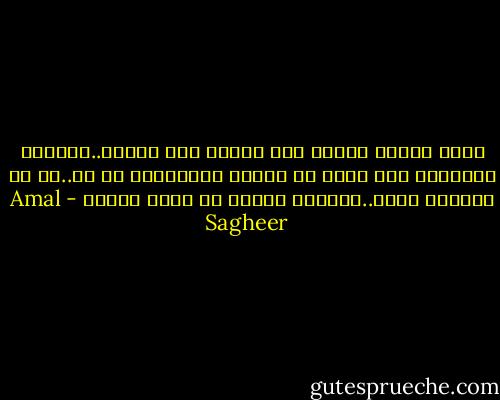الحب الغير مشروط شيء خرافي غير موجود..الجميع يتوقعون منك شيئا ما مقابل مايعطونك من حب..ان لم تصدقني الآن..ستكتشف بنفسك مع مرور الوقت - Amal Sagheer