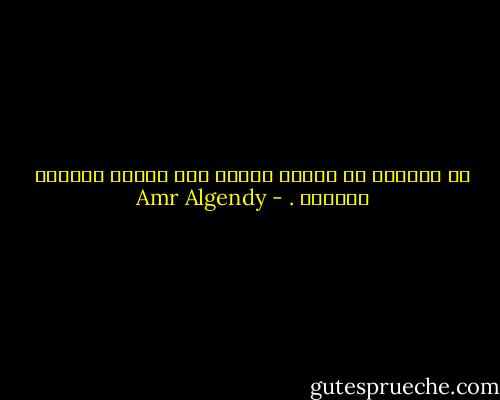 إن التخلص من الألم يتوقف على مقدار تعلقنا بصانعه . - Amr Algendy