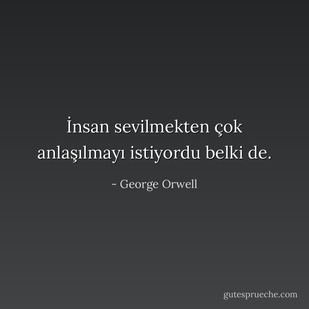 İnsan sevilmekten çok anlaşılmayı istiyordu belki de. - George Orwell