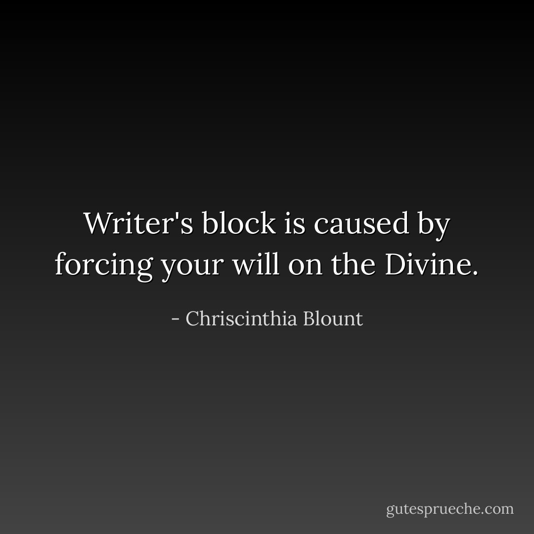 Writer's block is caused by forcing your will on the Divine. - Chriscinthia Blount