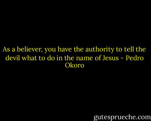 As a believer, you have the authority to tell the devil what to do in the name of Jesus - Pedro Okoro