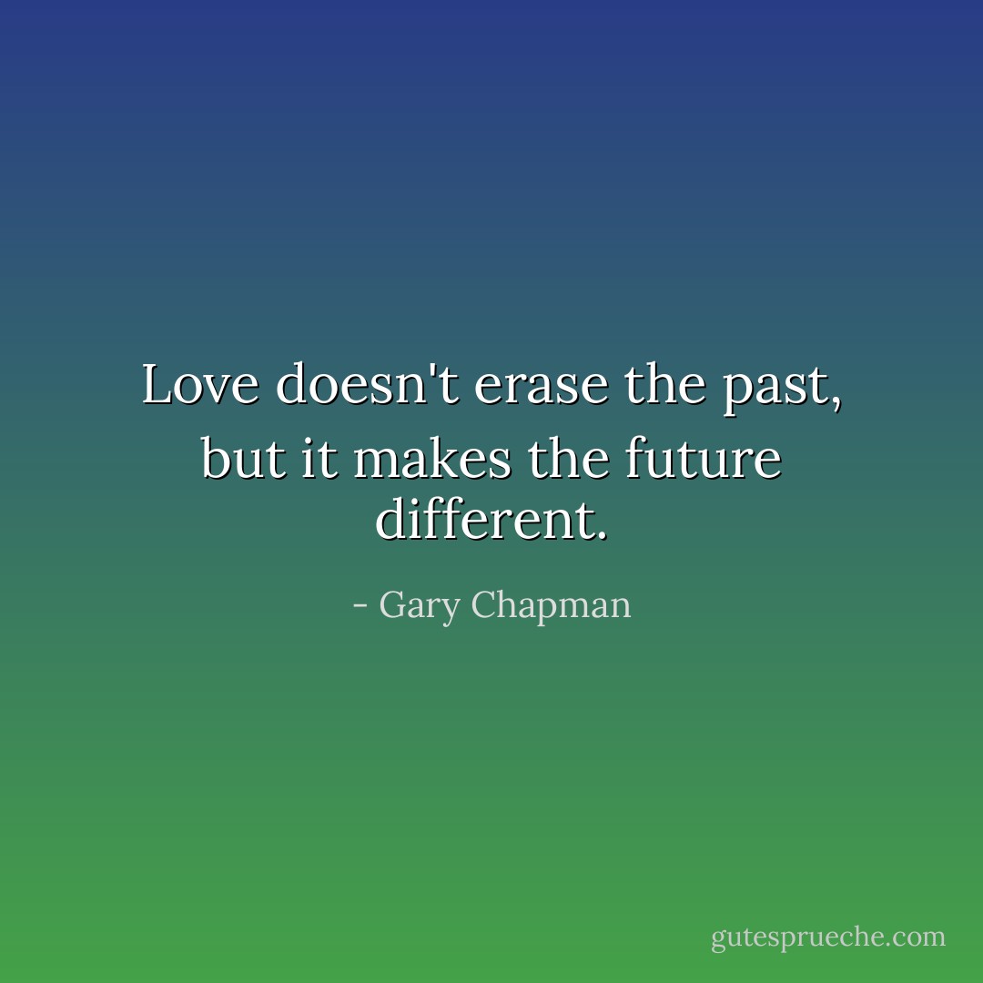 Love doesn't erase the past, but it makes the future different. - Gary Chapman
