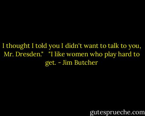 I thought I told you I didn't want to talk to you, Mr. Dresden." <br /><br />"I like women who play hard to get. - Jim Butcher