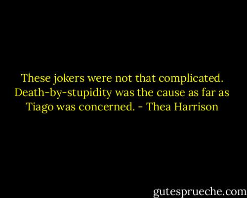 These jokers were not that complicated. Death-by-stupidity was the cause as far as Tiago was concerned. - Thea Harrison