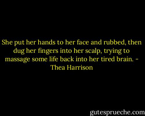She put her hands to her face and rubbed, then dug her fingers into her scalp, trying to massage some life back into her tired brain. - Thea Harrison
