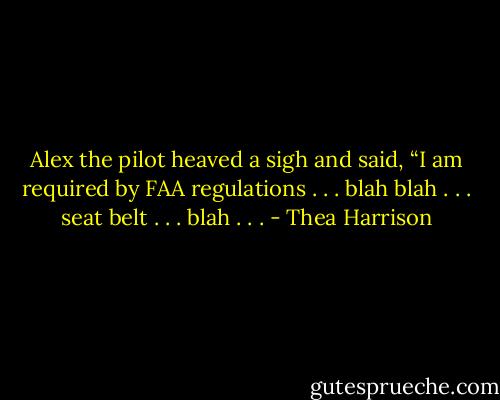 Alex the pilot heaved a sigh and said, “I am required by FAA regulations . . . blah blah . . . seat belt . . . blah . . . - Thea Harrison
