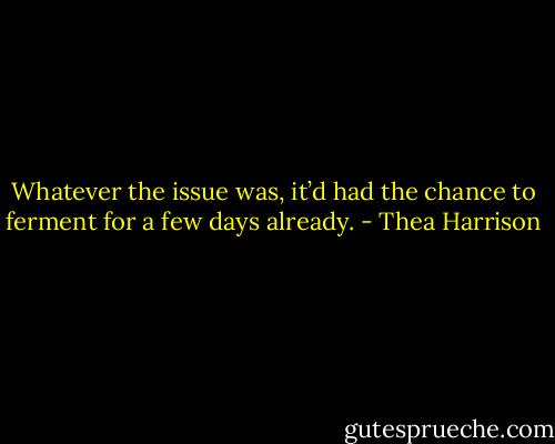 Whatever the issue was, it’d had the chance to ferment for a few days already. - Thea Harrison