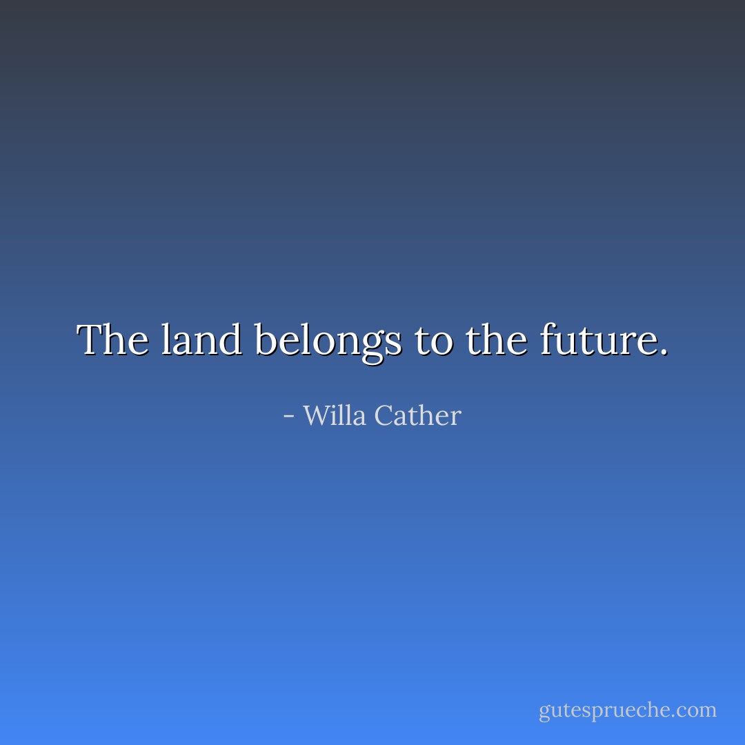 The land belongs to the future. - Willa Cather