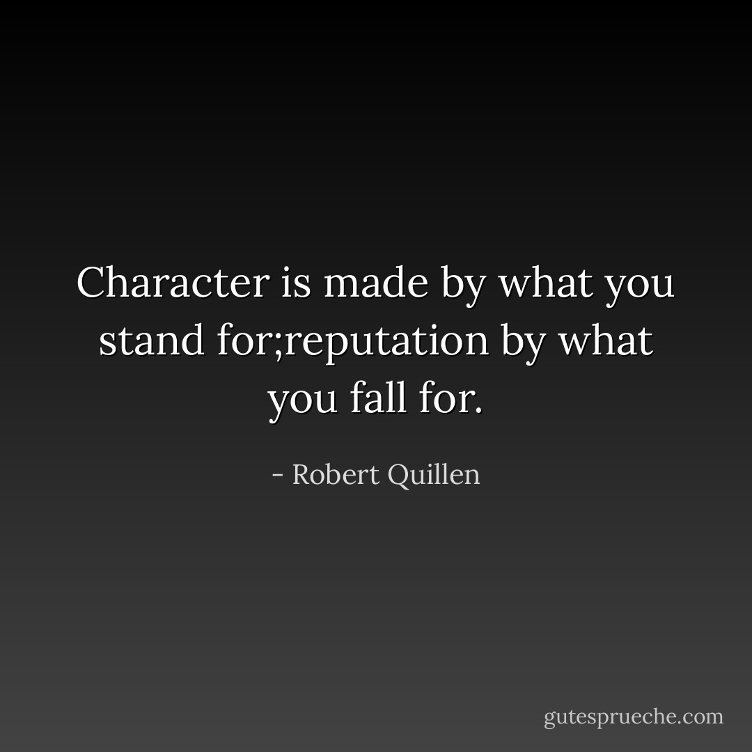 Character is made by what you stand for;reputation by what you fall for. - Robert Quillen