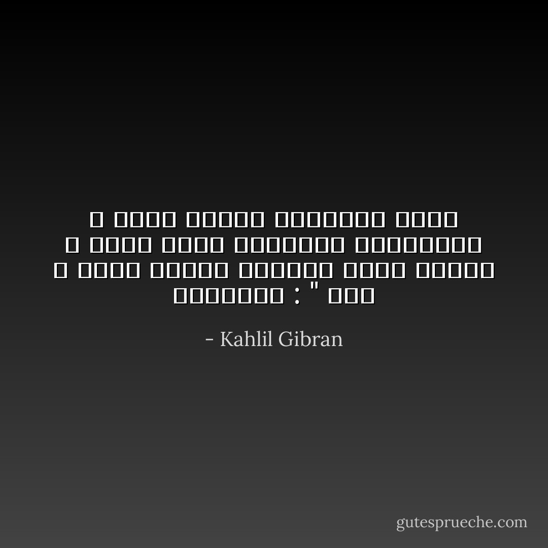 آلمچنون : " پلى ، إنّنآ أخوآن توأمآن أيهآ آلليل ، فأنت تگشف مگنونآت آللآنهآية ، وأنآ أگتشف مگنونآت نفسي - Kahlil Gibran