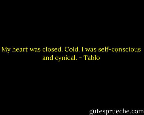 My heart was closed. Cold.<br />I was self-conscious and cynical. - Tablo