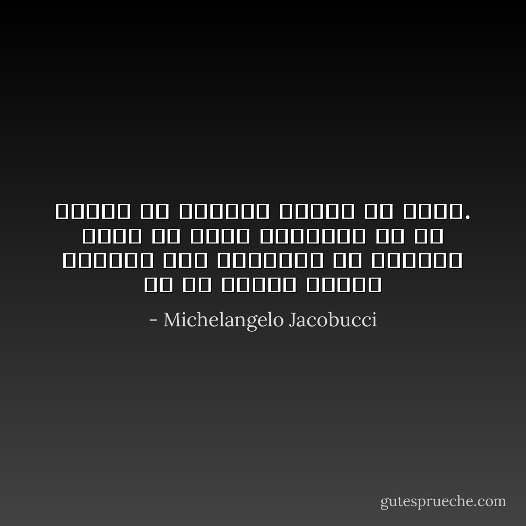 إن من يطمئن تماماً لأفعاله على الدوام، لن يستطيع أبداً أن يصحح أخطائه، أو أن يتعلم من الآخرين ويحسن من نفسه. - Michelangelo Jacobucci