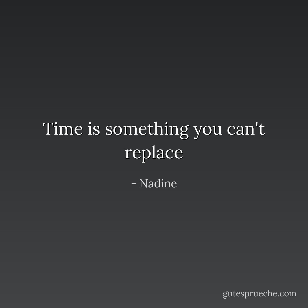 Time is something you can't replace - Nadine