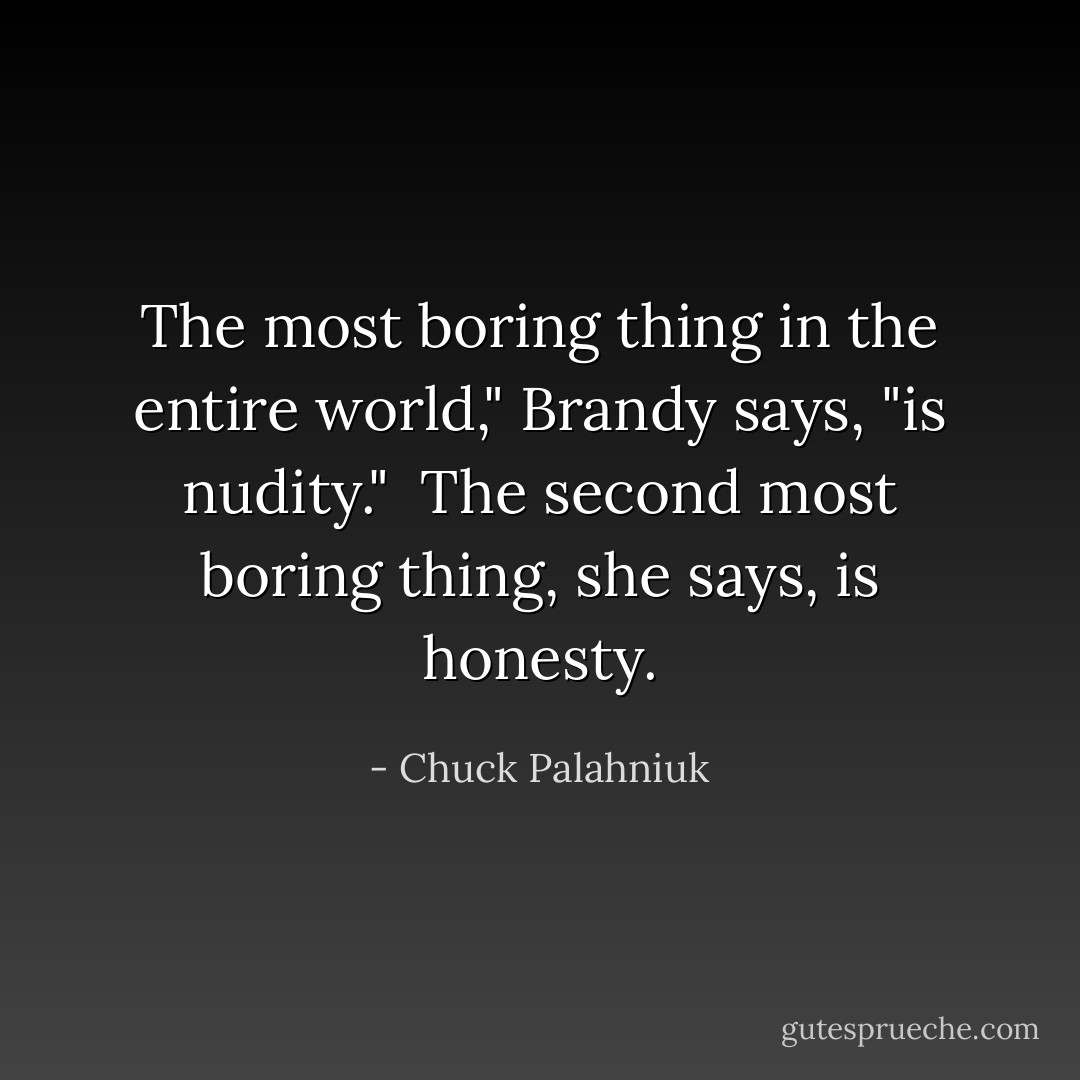 The most boring thing in the entire world," Brandy says, "is<br />nudity."<br /> The second most boring thing, she says, is honesty. - Chuck Palahniuk