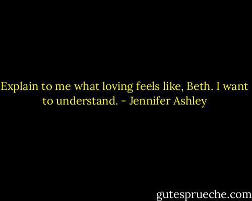 Explain to me what loving feels like, Beth. I want to understand. - Jennifer Ashley