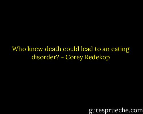 Who knew death could lead to an eating disorder? - Corey Redekop