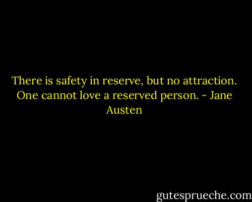 There is safety in reserve, but no attraction. One cannot love a reserved person. - Jane Austen