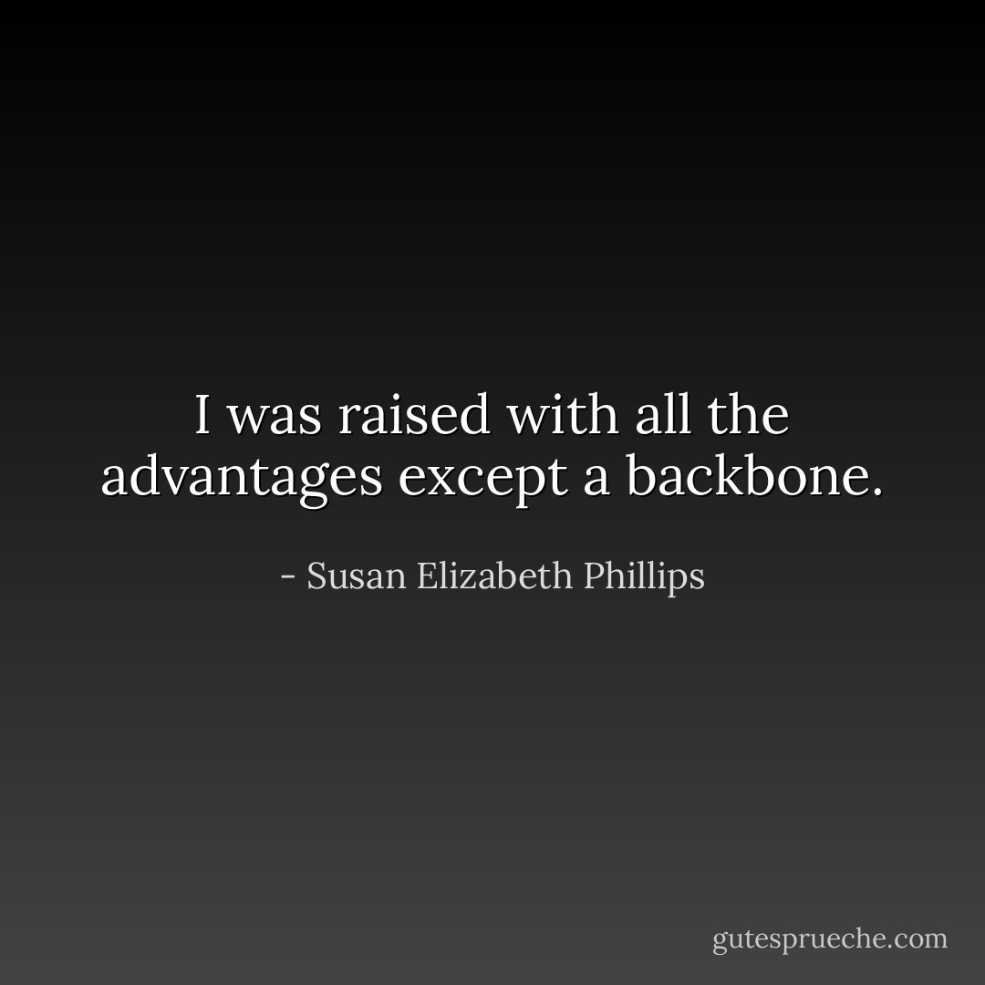 I was raised with all the advantages except a backbone. - Susan Elizabeth Phillips