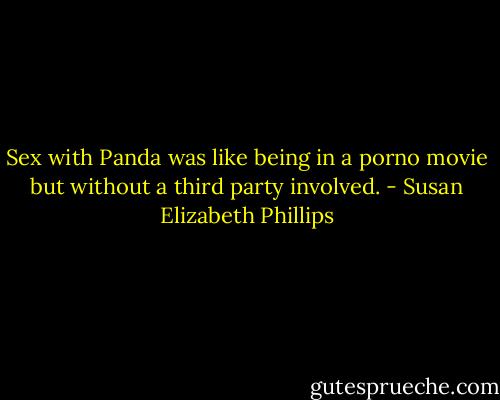 Sex with Panda was like being in a porno movie but without a third party involved. - Susan Elizabeth Phillips