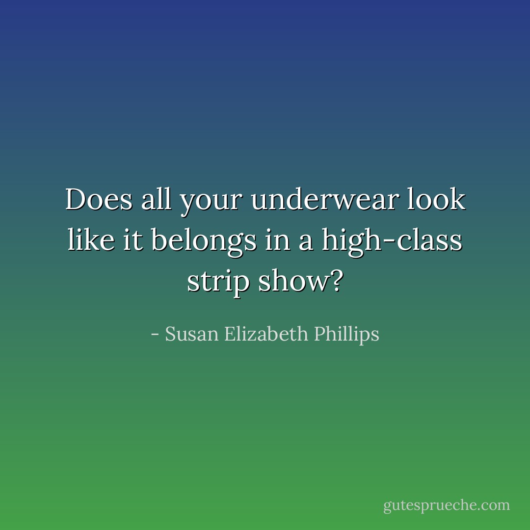 Does all your underwear look like it belongs in a high-class strip show? - Susan Elizabeth Phillips