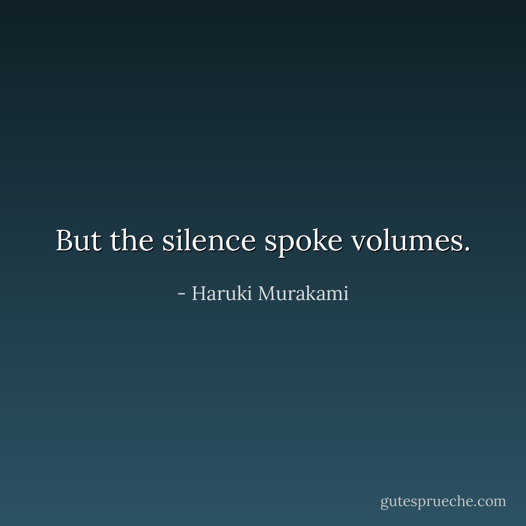 But the silence spoke volumes. - Haruki Murakami