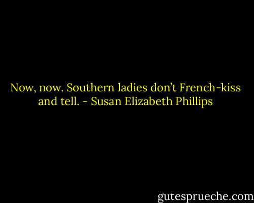 Now, now. Southern ladies don’t French-kiss and tell. - Susan Elizabeth Phillips