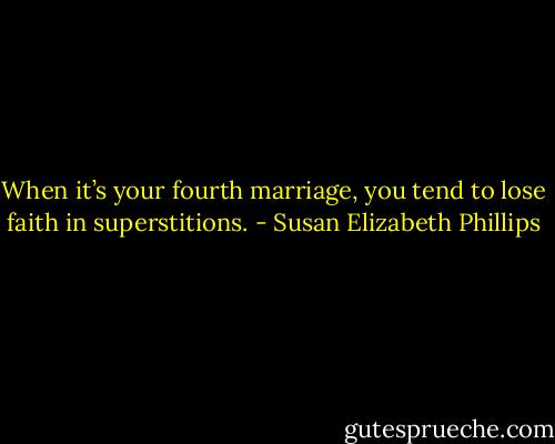 When it’s your fourth marriage, you tend to lose faith in superstitions. - Susan Elizabeth Phillips