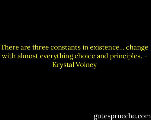 There are three constants in existence... change with almost everything,choice and principles. - Krystal Volney