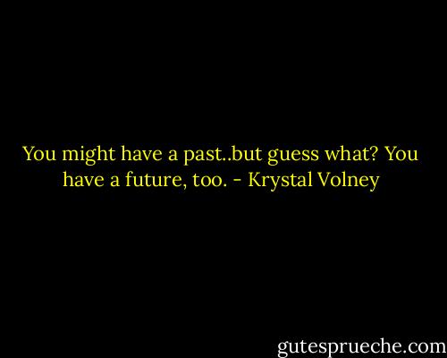 You might have a past..but guess what? You have a future, too. - Krystal Volney