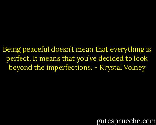 Being peaceful doesn’t mean that everything is perfect. It means that you’ve decided to look beyond the imperfections. - Krystal Volney