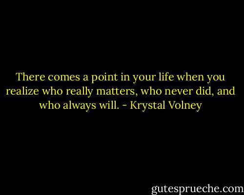 There comes a point in your life when you realize who really matters, who never did, and who always will. - Krystal Volney