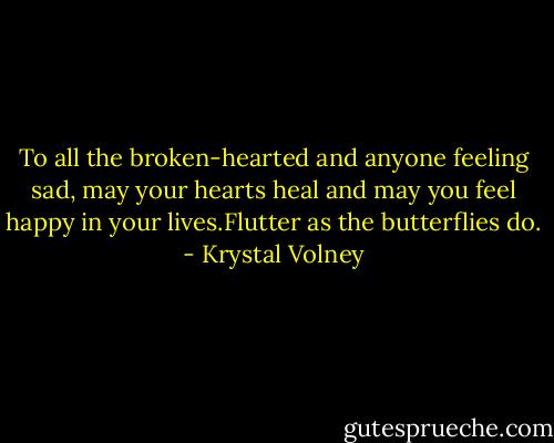 To all the broken-hearted and anyone feeling sad, may your hearts heal and may you feel happy in your lives.Flutter as the butterflies do. - Krystal Volney