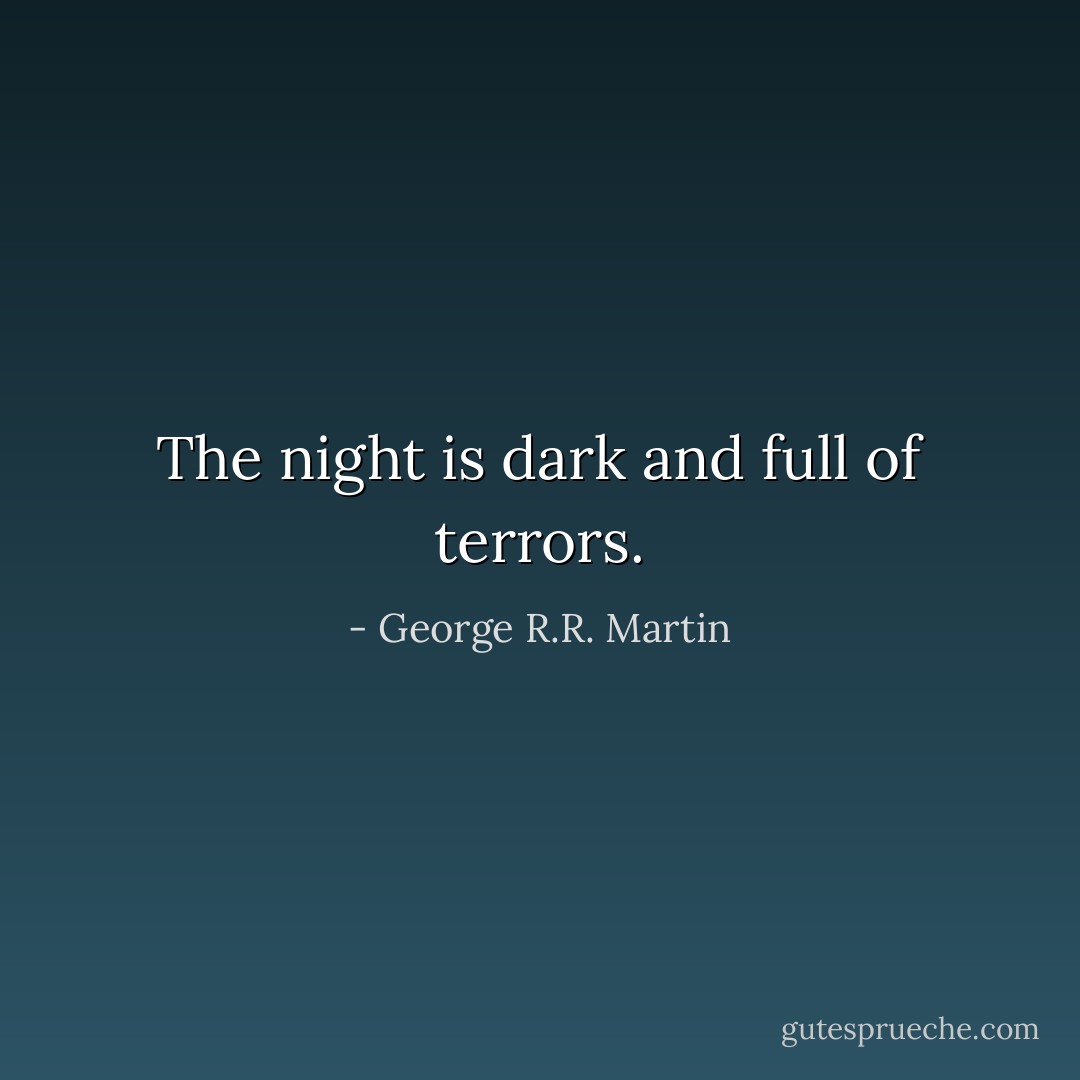 The night is dark and full of terrors. - George R.R. Martin
