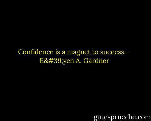 Confidence is a magnet to success. - E'yen A. Gardner