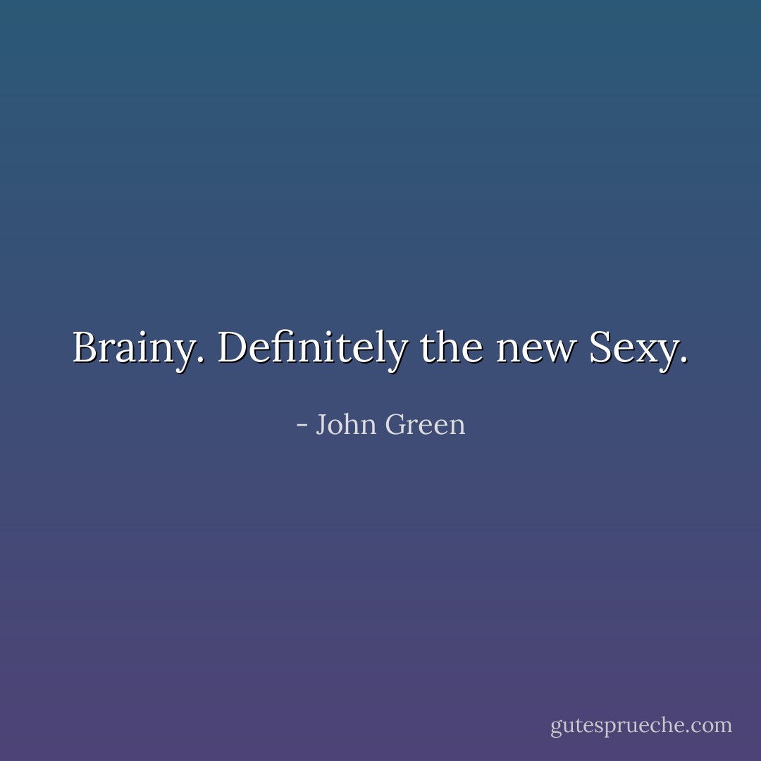 Brainy. Definitely the new Sexy. - John Green