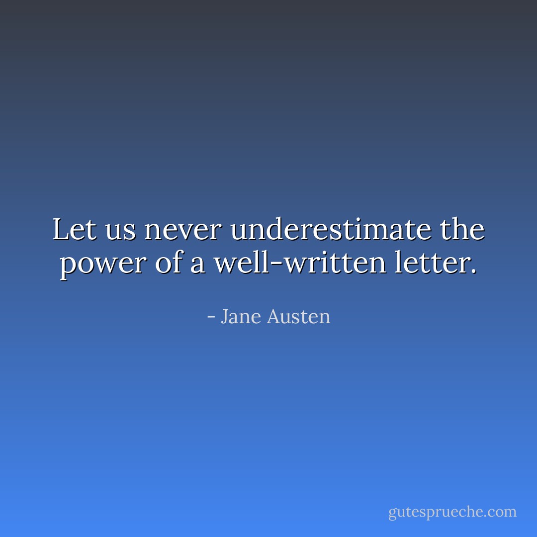 Let us never underestimate the power of a well-written letter. - Jane Austen