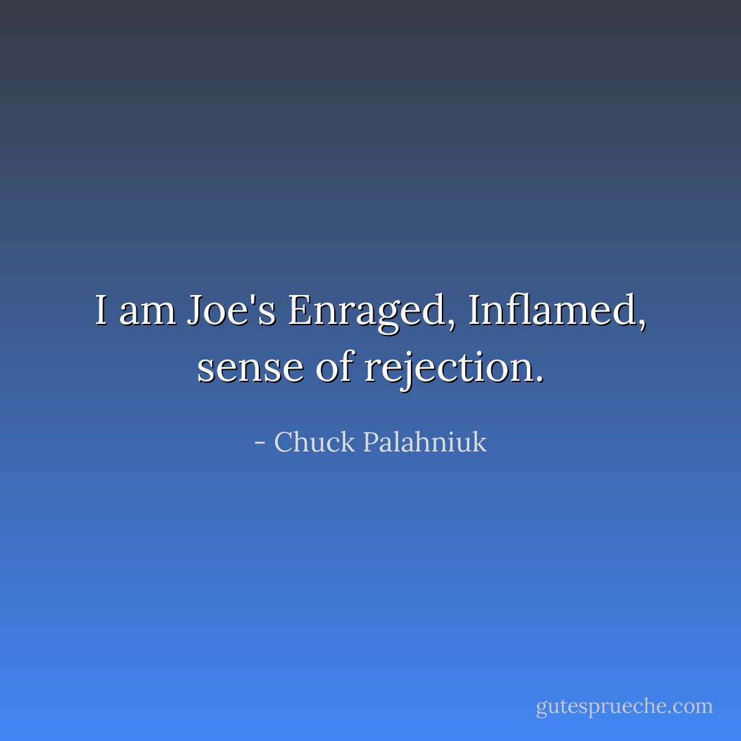 I am Joe's Enraged, Inflamed, sense of rejection. - Chuck Palahniuk