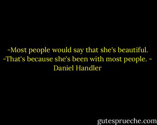 -Most people would say that she's beautiful.<br />-That's because she's been with most people. - Daniel Handler