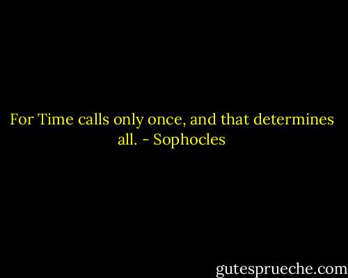 For Time calls only once, and that determines all. - Sophocles