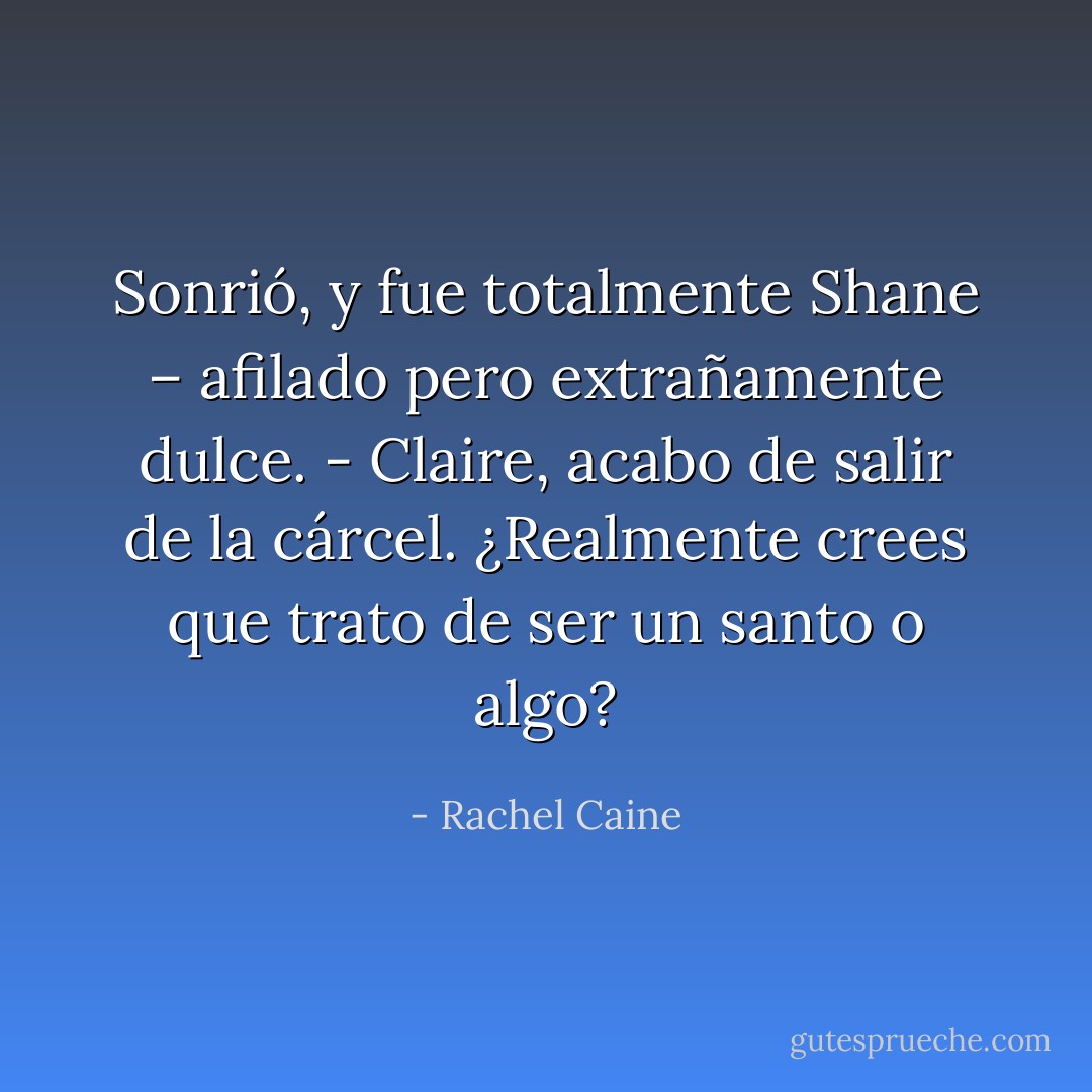 Sonrió, y fue totalmente Shane – afilado pero extrañamente dulce. - Claire, acabo<br />de salir de la cárcel. ¿Realmente crees que trato de ser un santo o algo? - Rachel Caine