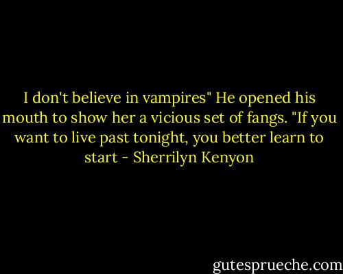 I don't believe in vampires"<br />He opened his mouth to show her a vicious set of fangs.<br />"If you want to live past tonight, you better learn to start - Sherrilyn Kenyon
