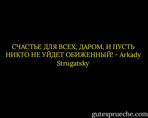 СЧАСТЬЕ ДЛЯ ВСЕХ, ДАРОМ, И ПУСТЬ НИКТО НЕ УЙДЕТ ОБИЖЕННЫЙ! - Arkady Strugatsky