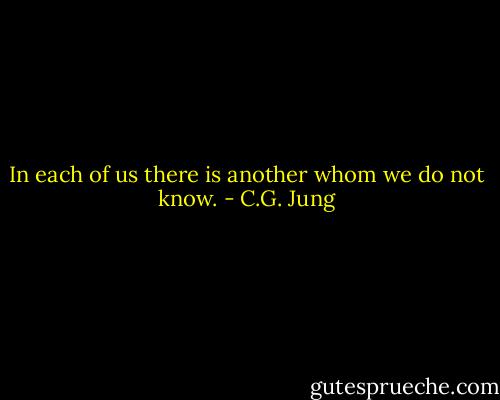 In each of us there is another whom we do not know. - C.G. Jung