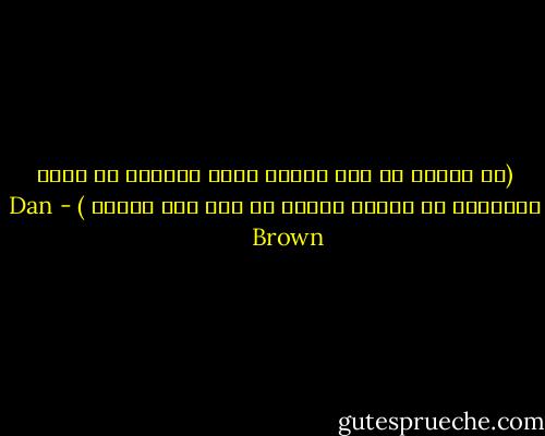 (ان العيش من دون ادراك معنى العالم هو اشبه بالتجول في مكتبة عظيمة من دون لمس الكتب ) - Dan       Brown