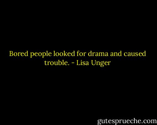 Bored people looked for drama and caused trouble. - Lisa Unger