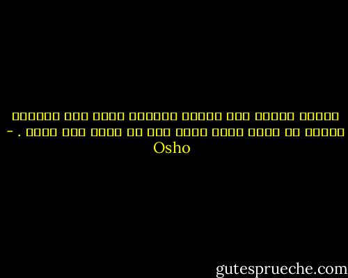عندما تتكلم عبر القلب لاحاجة لأية لغة وعندما تتكلم من رأسك يمكن للغة فقط ان تعبر عما تقول . - Osho